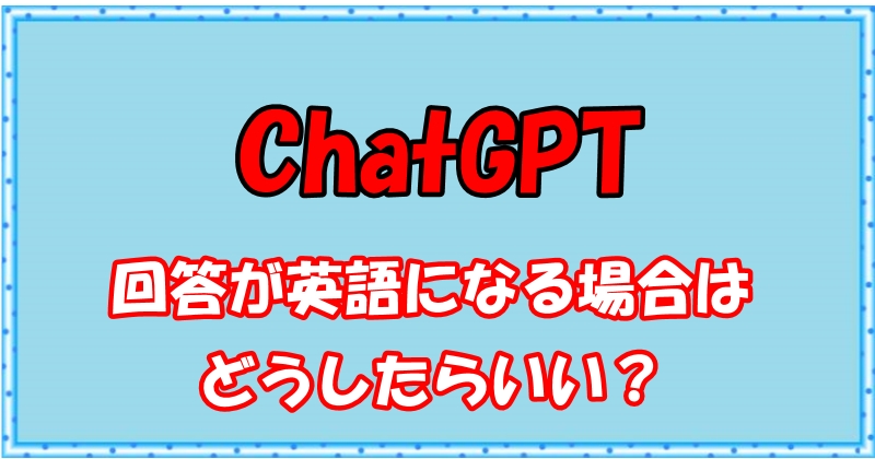 ChatGPTの回答が英語になる場合はどうしたらいい？